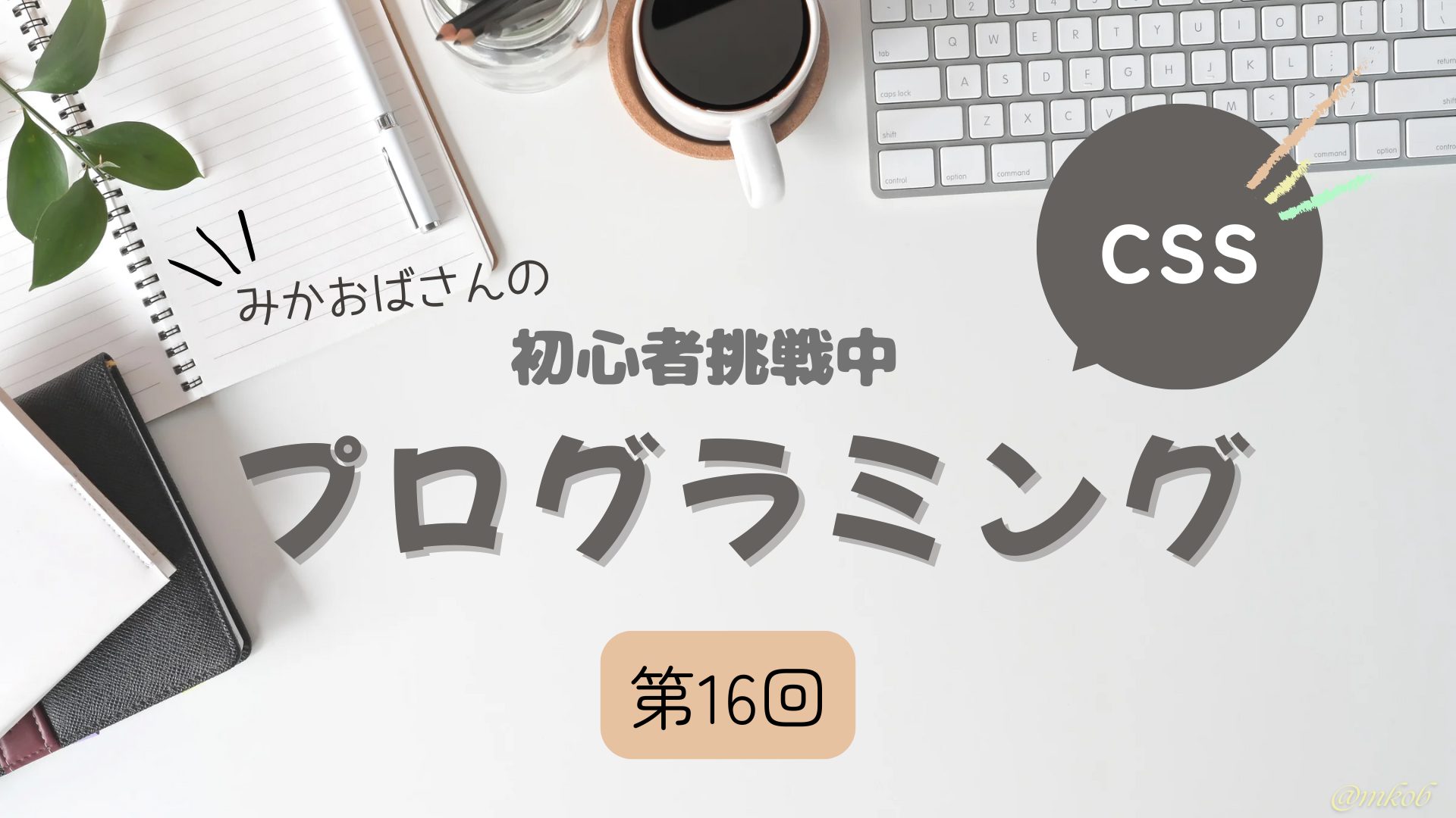 【第16回】CSSプロパティ解説まとめ(最終回)|CSS初心者ノート