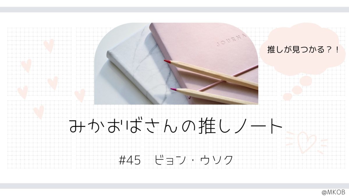 ビョン・ウソク特集|静かな優しさと存在感【みかおばさんの推しノート #45】